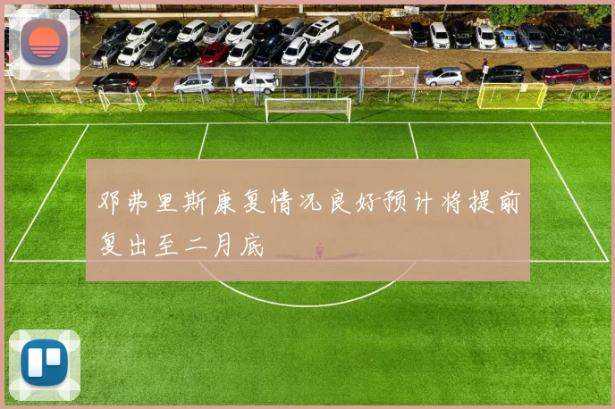 邓弗里斯康复情况良好预计将提前复出至二月底
