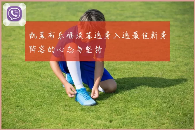 凯莱布乐福谈落选秀入选最佳新秀阵容的心态与坚持