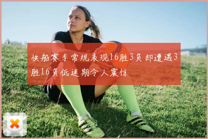 快船赛季常规表现16胜3负却遭遇3胜16负低迷期令人震惊